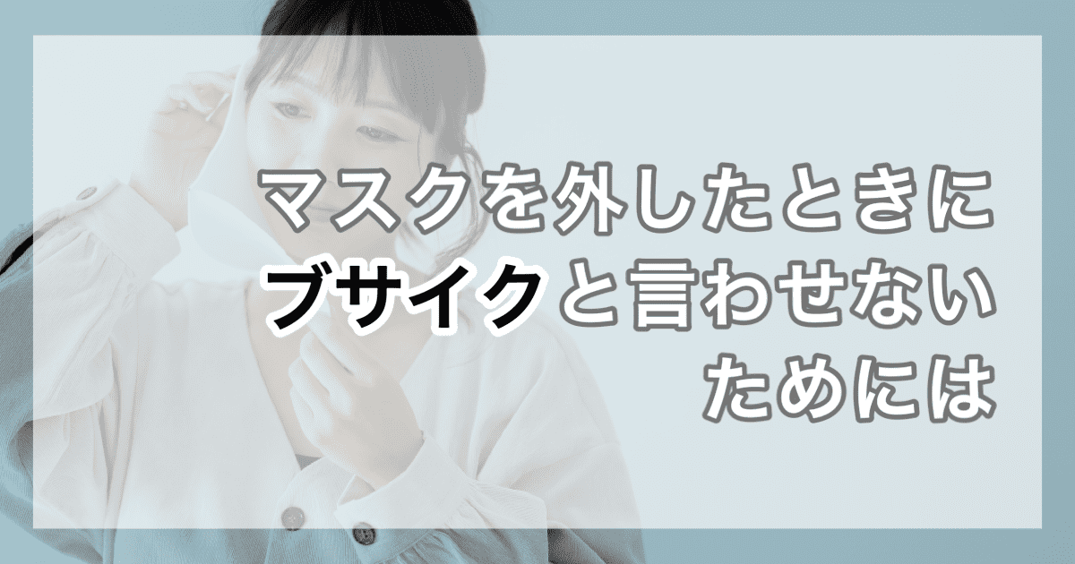 マスクを外したときにブサイクと言わせないためには