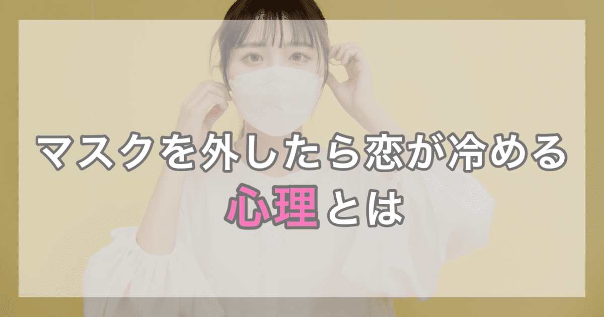 マスクを外したら恋が冷める心理とは?マスク美人で終わらせないために
