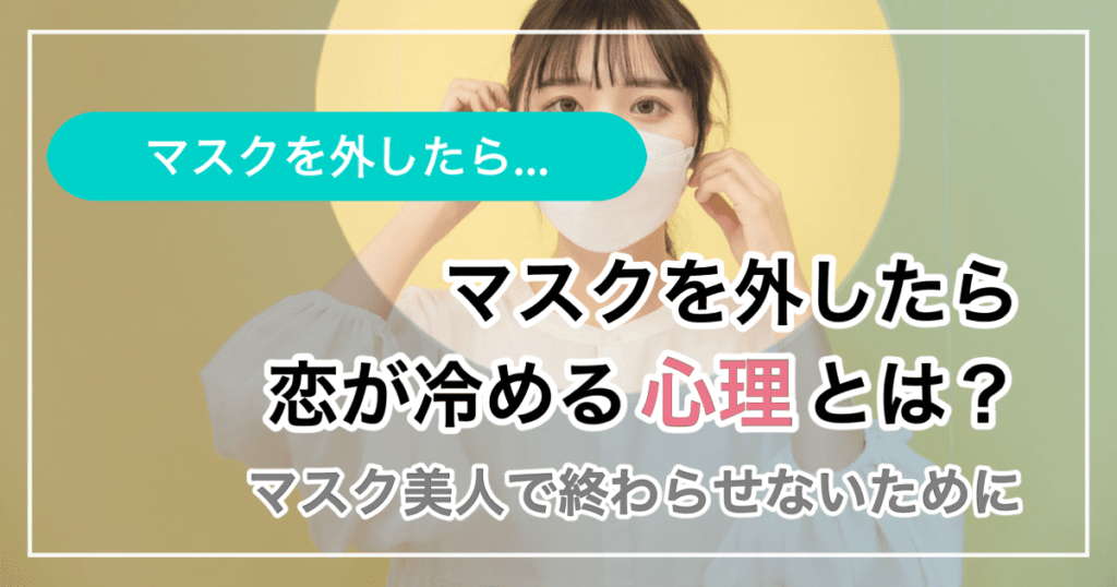 マスクを外したら恋が冷める心理とは？マスク美人で終わらせないために