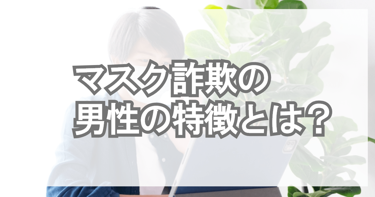 マスク詐欺の男性の特徴とは？イケメン？