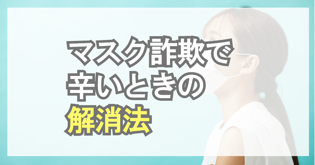 マスク詐欺（マスク美人）で辛いときの解消法