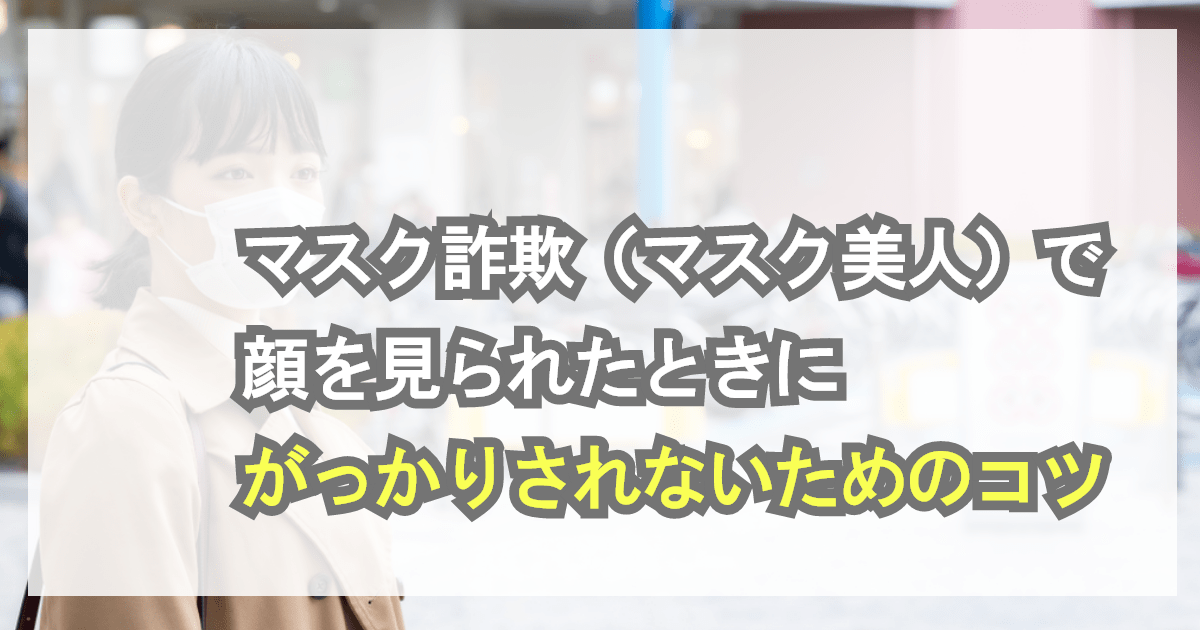 マスク詐欺（マスク美人）で顔を見られたときにがっかりされないためのコツ