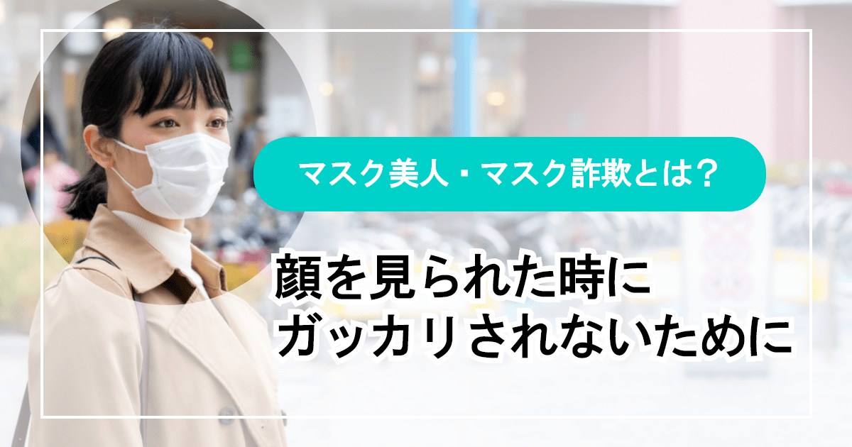 マスク詐欺（マスク美人）とは？顔を見られた時にガッカリされないために