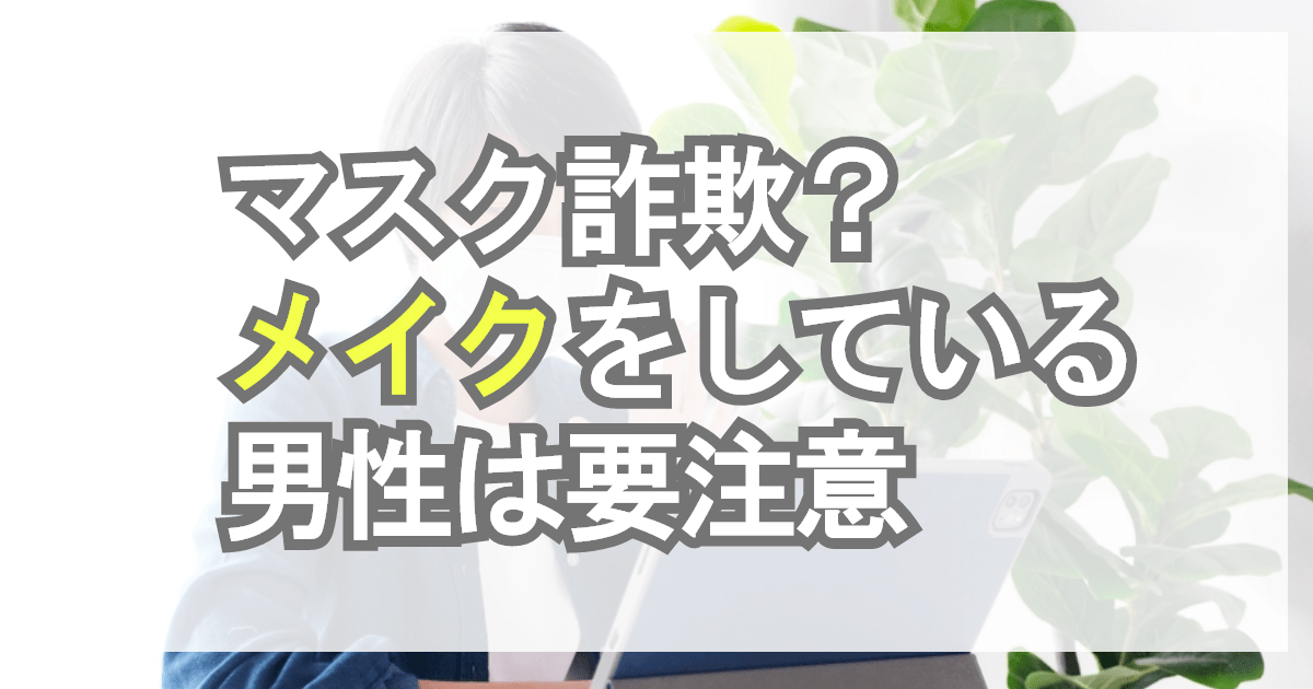 マスク詐欺？メイクをしている男性は要注意