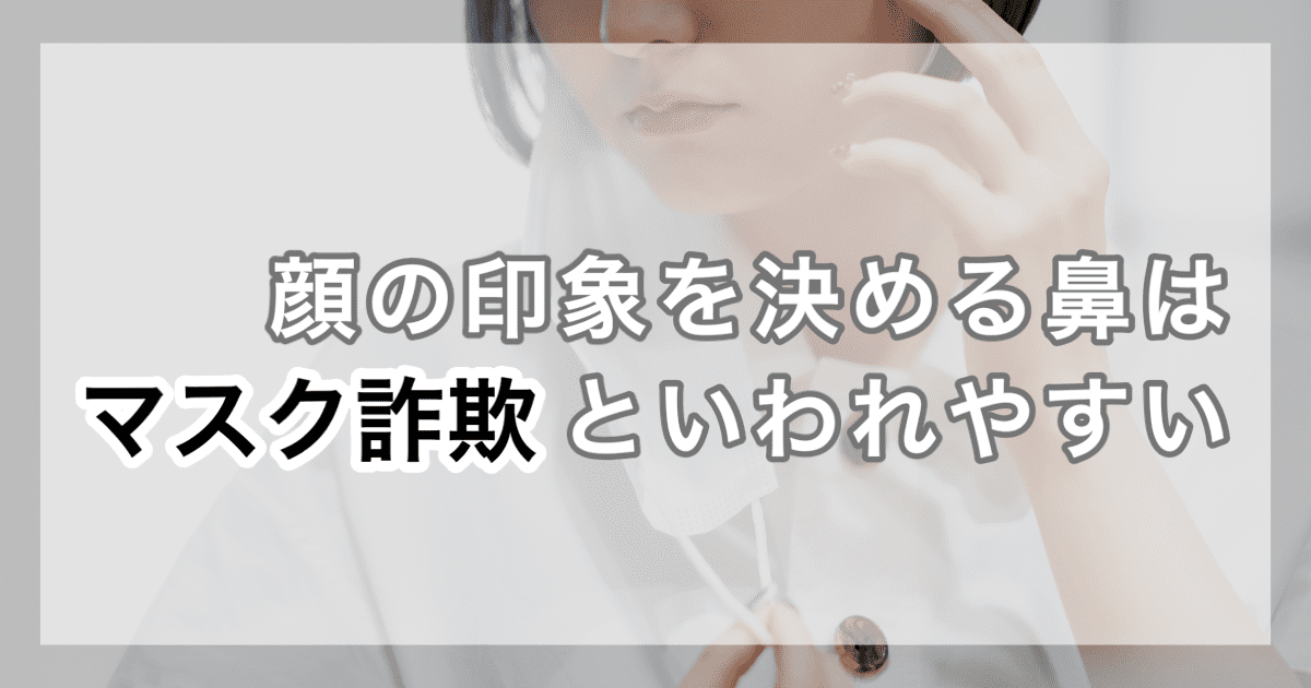 顔の印象を決める鼻はマスク詐欺といわれやすい